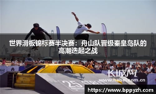 世界滑板锦标赛半决赛：舟山队晋级秦皇岛队的高潮迭起之战