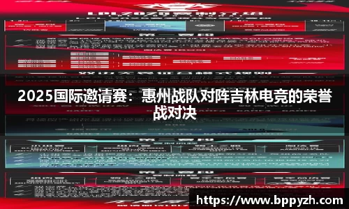 2025国际邀请赛：惠州战队对阵吉林电竞的荣誉战对决