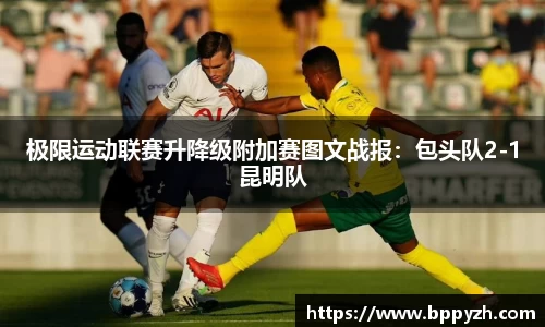 极限运动联赛升降级附加赛图文战报：包头队2-1昆明队