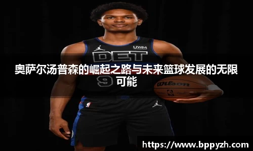 奥萨尔汤普森的崛起之路与未来篮球发展的无限可能