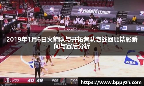 2019年1月6日火箭队与开拓者队激战回顾精彩瞬间与赛后分析