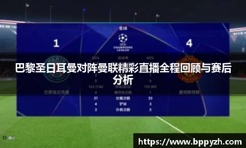 巴黎圣日耳曼对阵曼联精彩直播全程回顾与赛后分析