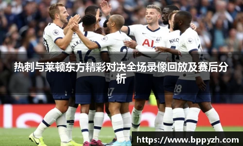 热刺与莱顿东方精彩对决全场录像回放及赛后分析