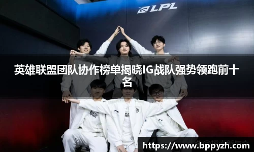 英雄联盟团队协作榜单揭晓IG战队强势领跑前十名