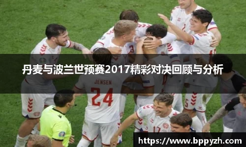 丹麦与波兰世预赛2017精彩对决回顾与分析