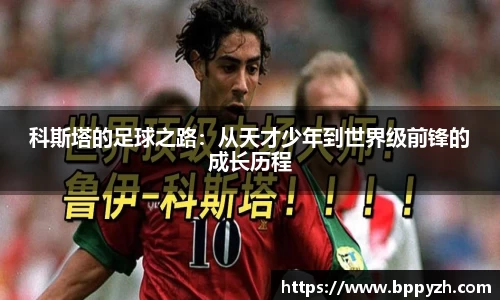 科斯塔的足球之路：从天才少年到世界级前锋的成长历程